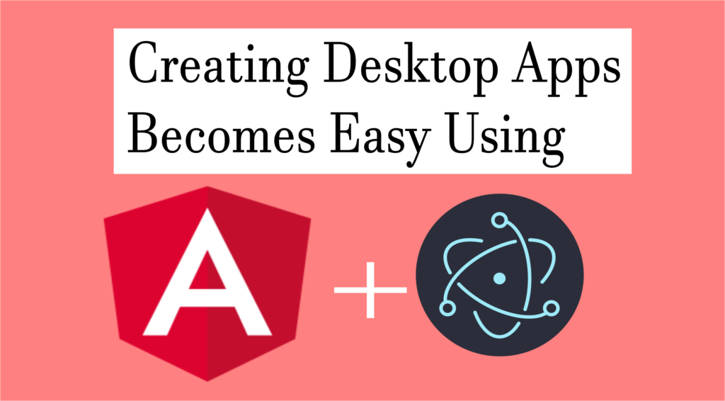 Creating destkop apps becomes easy using angular and electron