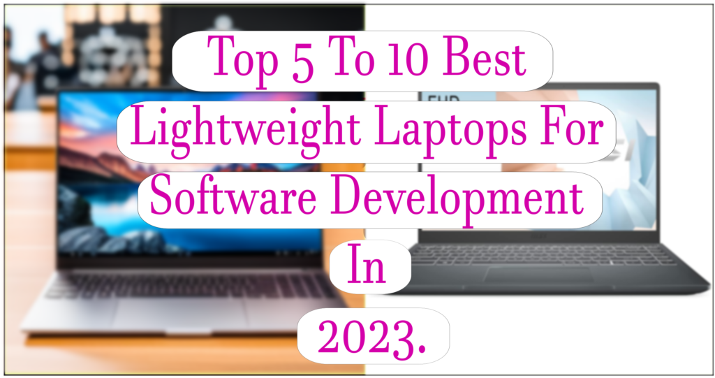 Top 5 To 10 Best Lightweight Laptops For Software Development In 2023.