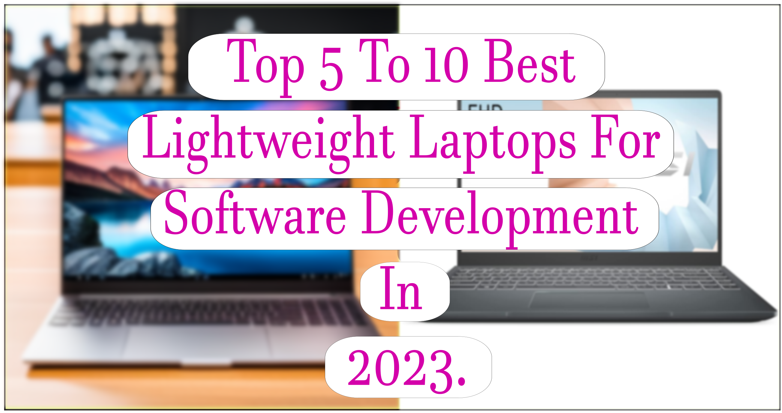 Top 5 To 10 Best Lightweight Laptops For Software Development In 2023.